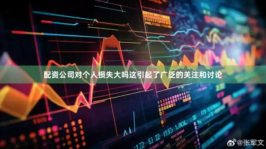 配资公司对个人损失大吗这引起了广泛的关注和讨论