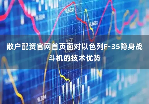 散户配资官网首页面对以色列F-35隐身战斗机的技术优势