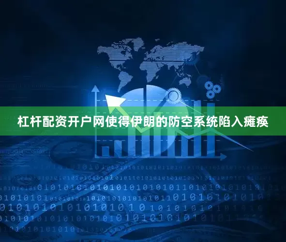 杠杆配资开户网使得伊朗的防空系统陷入瘫痪