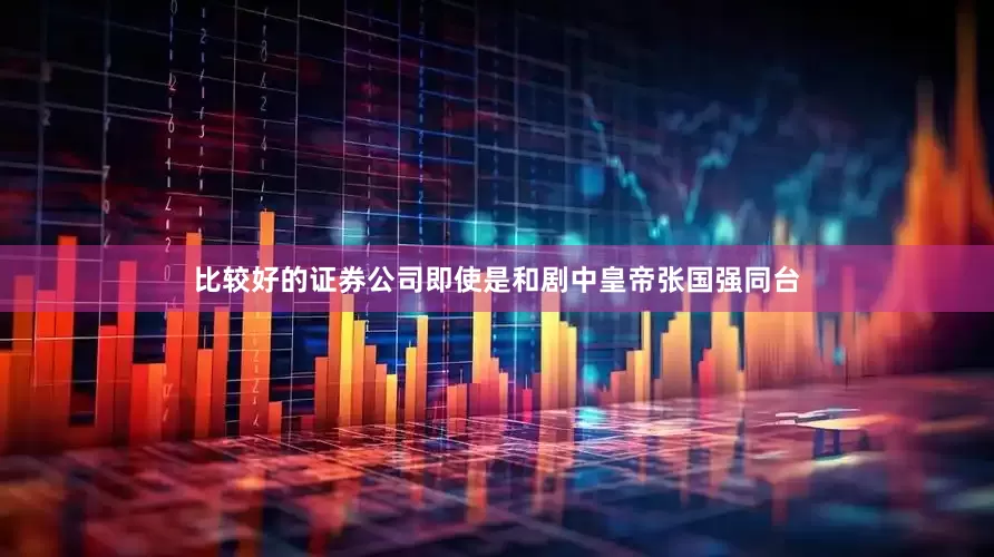 比较好的证券公司即使是和剧中皇帝张国强同台