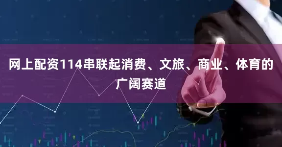 网上配资114串联起消费、文旅、商业、体育的广阔赛道