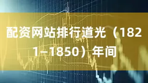 配资网站排行道光（1821—1850）年间