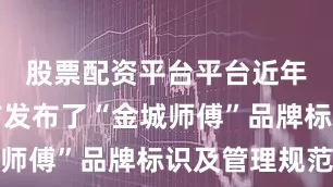 股票配资平台平台近年来兰州市发布了“金城师傅”品牌标识及管理规范