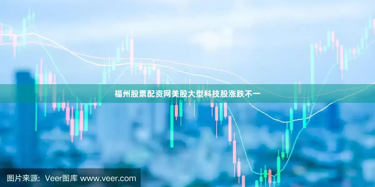 福州股票配资网　　美股大型科技股涨跌不一