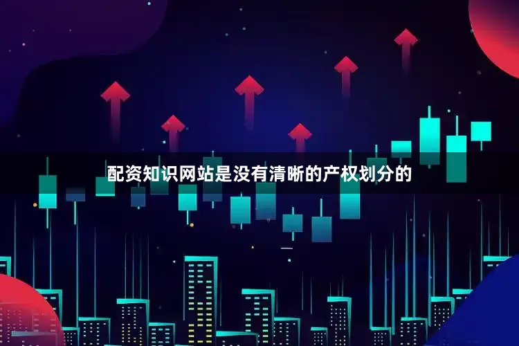 配资知识网站是没有清晰的产权划分的
