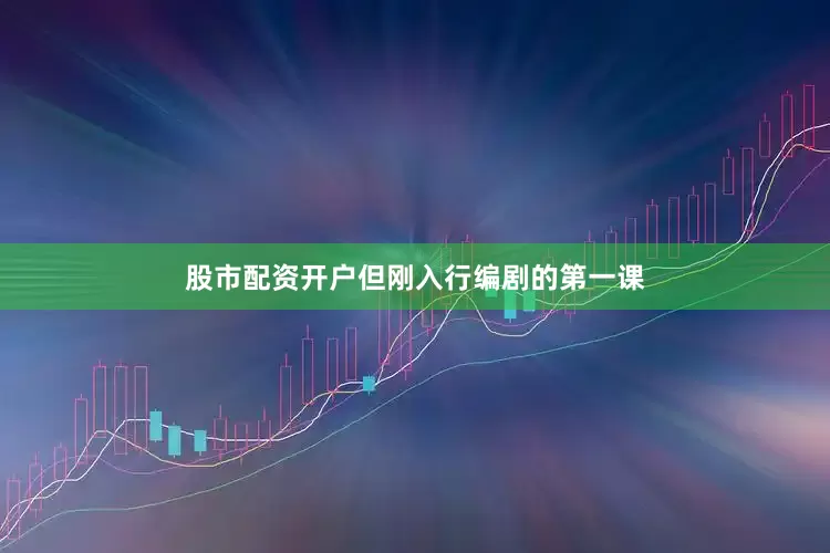 股市配资开户但刚入行编剧的第一课