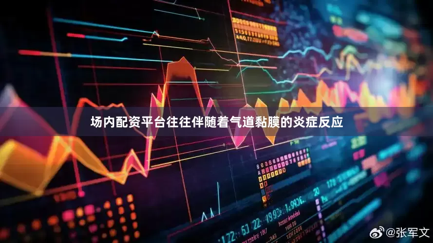 场内配资平台往往伴随着气道黏膜的炎症反应