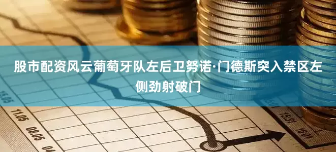 股市配资风云葡萄牙队左后卫努诺·门德斯突入禁区左侧劲射破门
