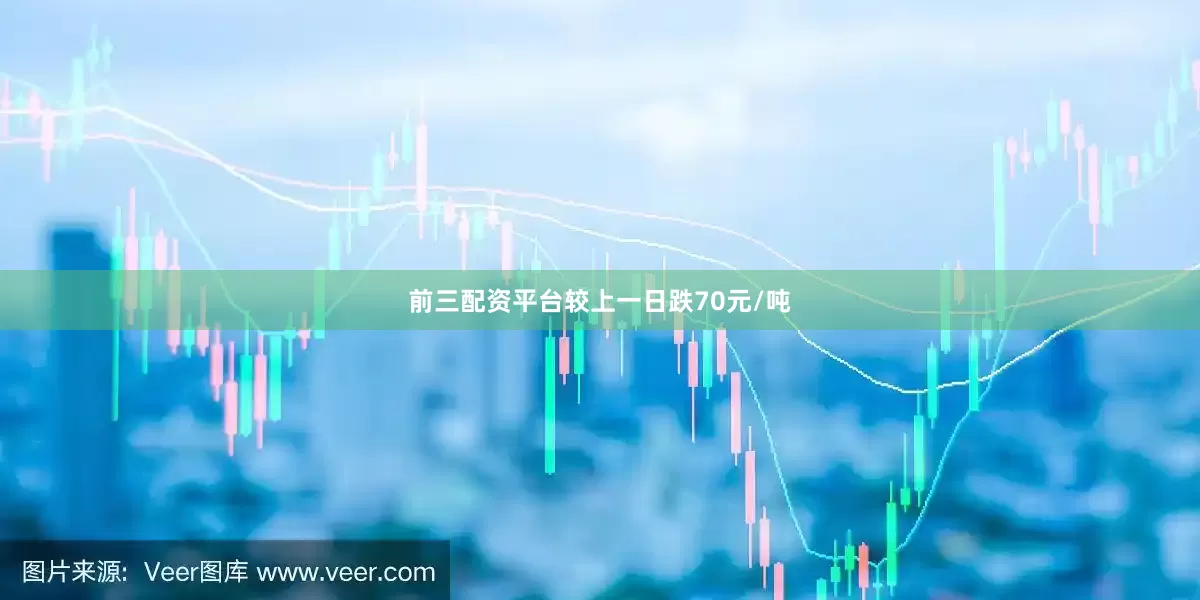 前三配资平台较上一日跌70元/吨