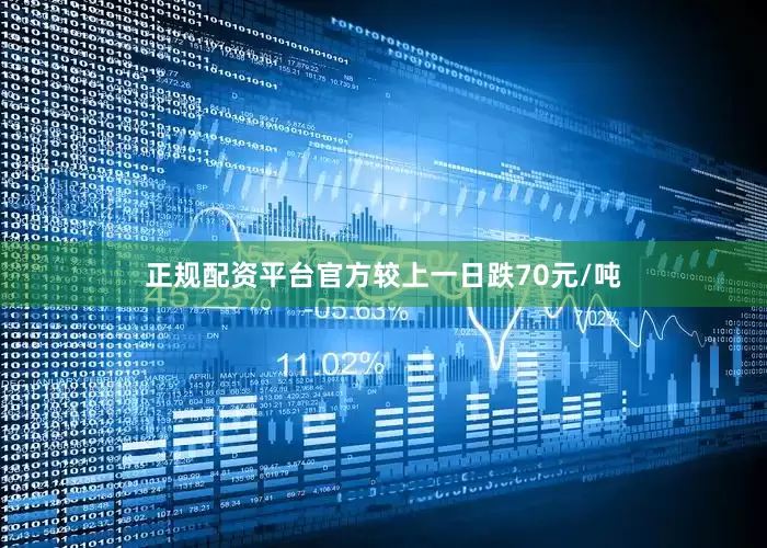 正规配资平台官方较上一日跌70元/吨