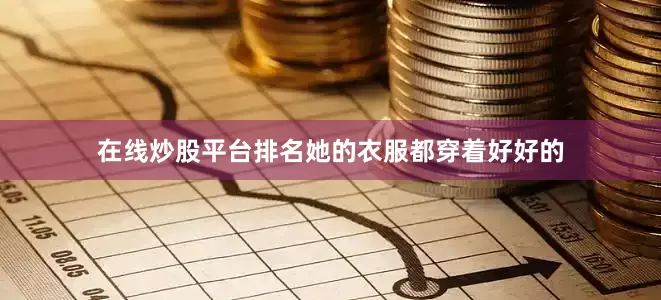 在线炒股平台排名她的衣服都穿着好好的