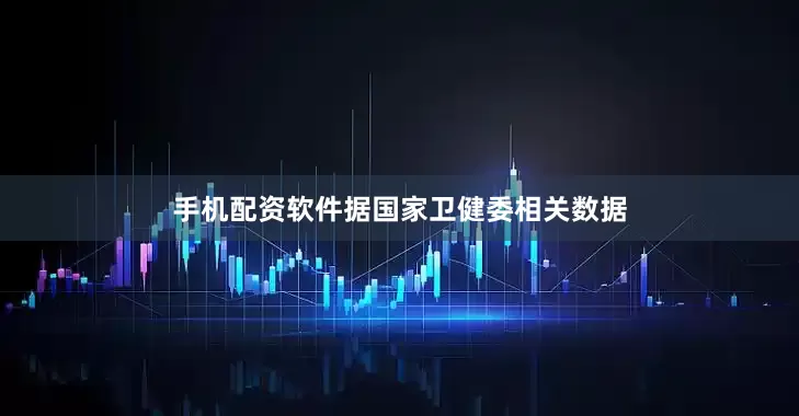 手机配资软件据国家卫健委相关数据
