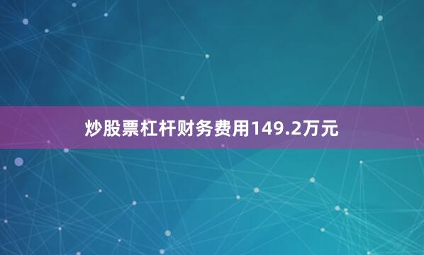 炒股票杠杆财务费用149.2万元