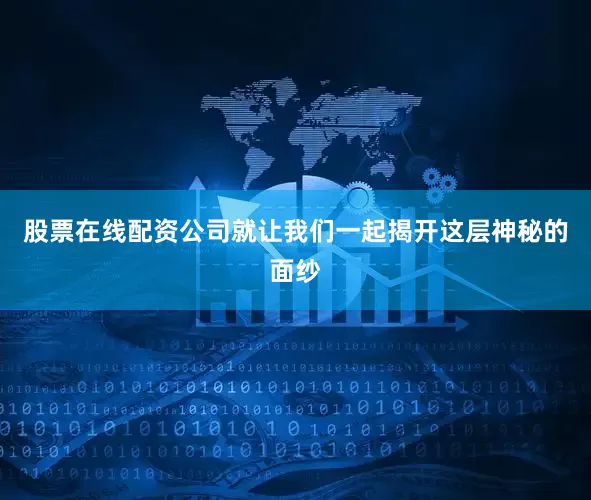 股票在线配资公司就让我们一起揭开这层神秘的面纱