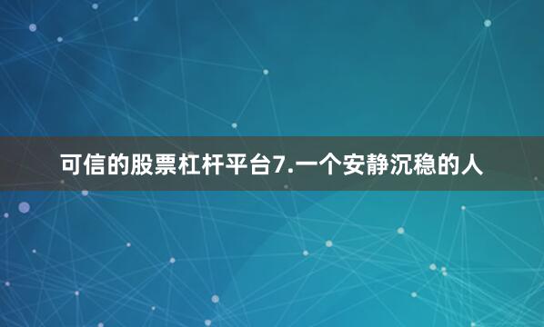 可信的股票杠杆平台7.一个安静沉稳的人