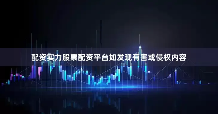 配资实力股票配资平台如发现有害或侵权内容
