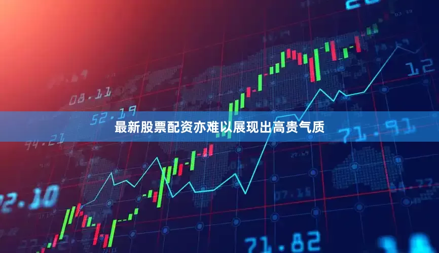 最新股票配资亦难以展现出高贵气质