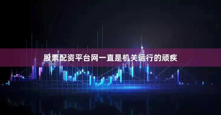 股票配资平台网一直是机关运行的顽疾