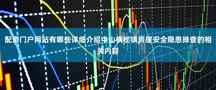 配资门户网站有哪些详细介绍中山横栏镇房屋安全隐患排查的相关内容