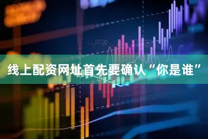 线上配资网址首先要确认“你是谁”
