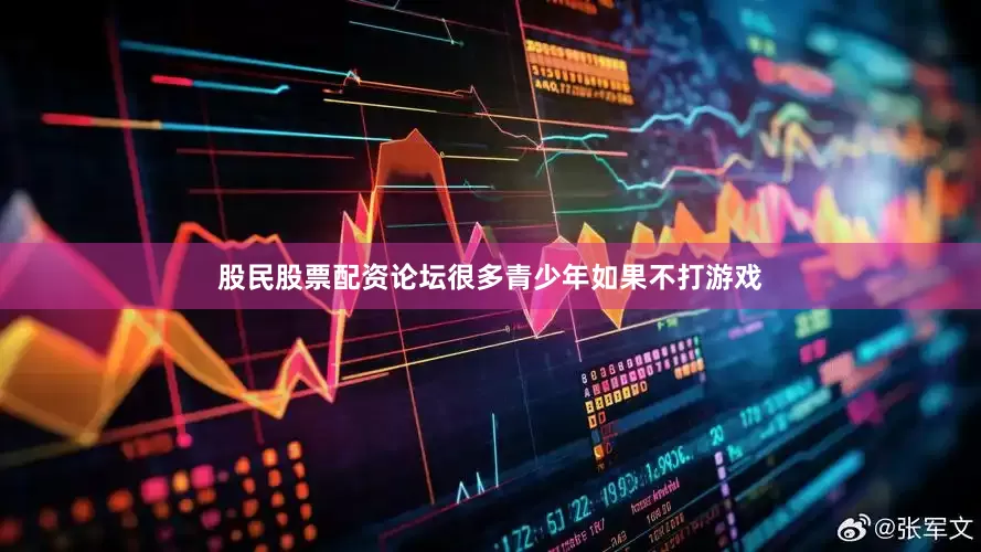 股民股票配资论坛很多青少年如果不打游戏