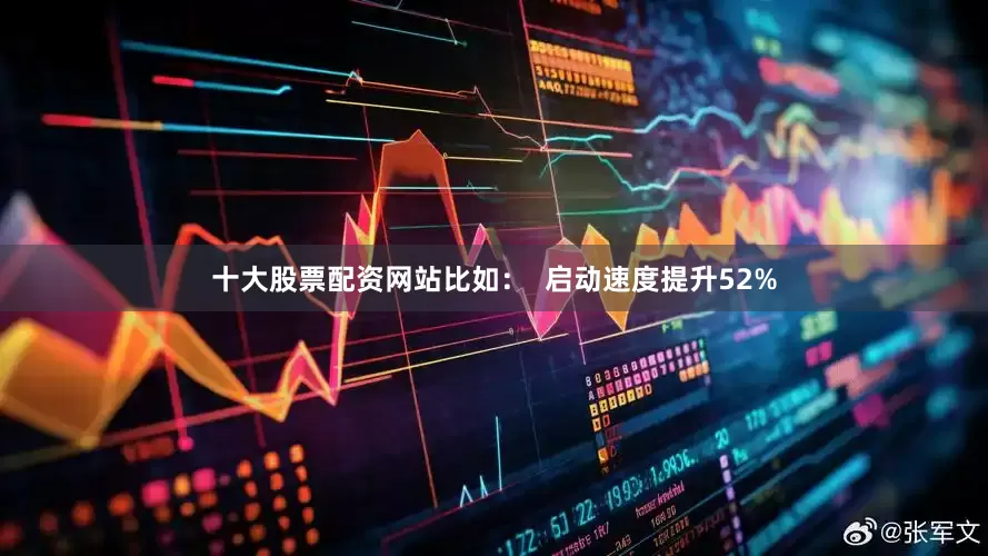 十大股票配资网站比如：  启动速度提升52%