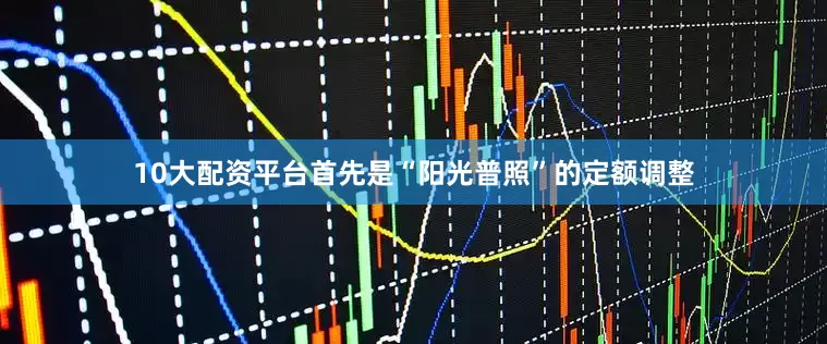 10大配资平台首先是“阳光普照”的定额调整