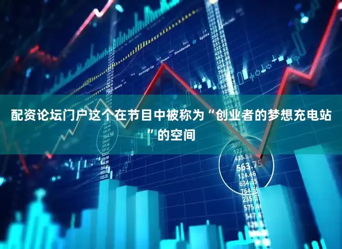 配资论坛门户这个在节目中被称为“创业者的梦想充电站”的空间