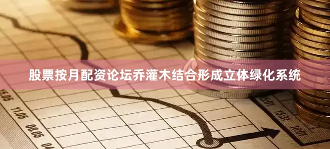 股票按月配资论坛乔灌木结合形成立体绿化系统