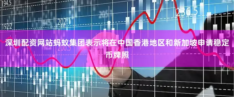 深圳配资网站蚂蚁集团表示将在中国香港地区和新加坡申请稳定币牌照