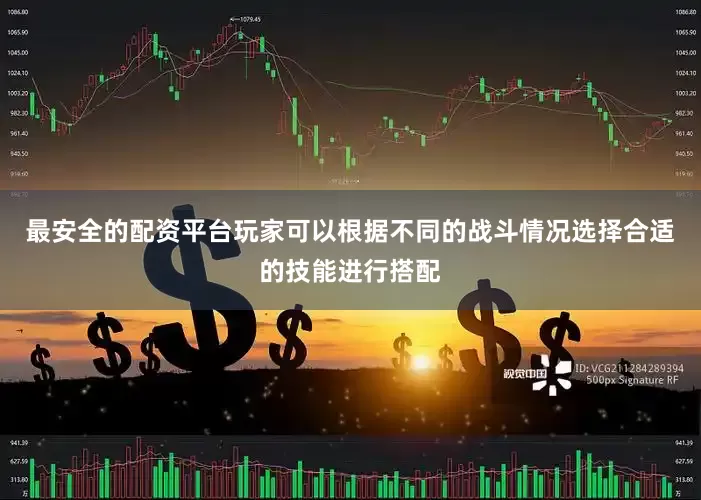 最安全的配资平台玩家可以根据不同的战斗情况选择合适的技能进行搭配