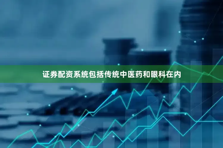 证券配资系统包括传统中医药和眼科在内