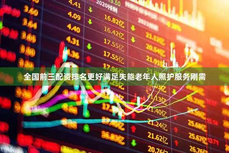 全国前三配资排名更好满足失能老年人照护服务刚需