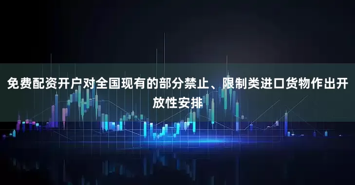 免费配资开户对全国现有的部分禁止、限制类进口货物作出开放性安排