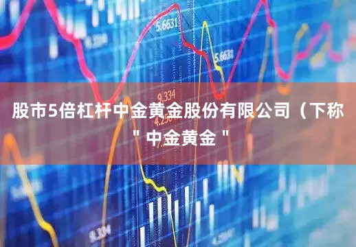 股市5倍杠杆中金黄金股份有限公司（下称＂中金黄金＂