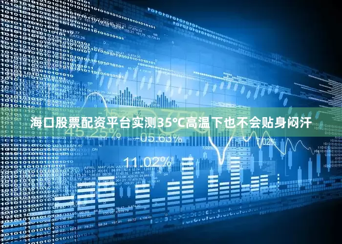 海口股票配资平台实测35℃高温下也不会贴身闷汗