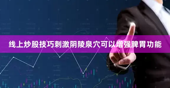 线上炒股技巧刺激阴陵泉穴可以增强脾胃功能