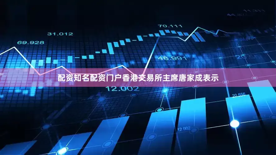 配资知名配资门户香港交易所主席唐家成表示