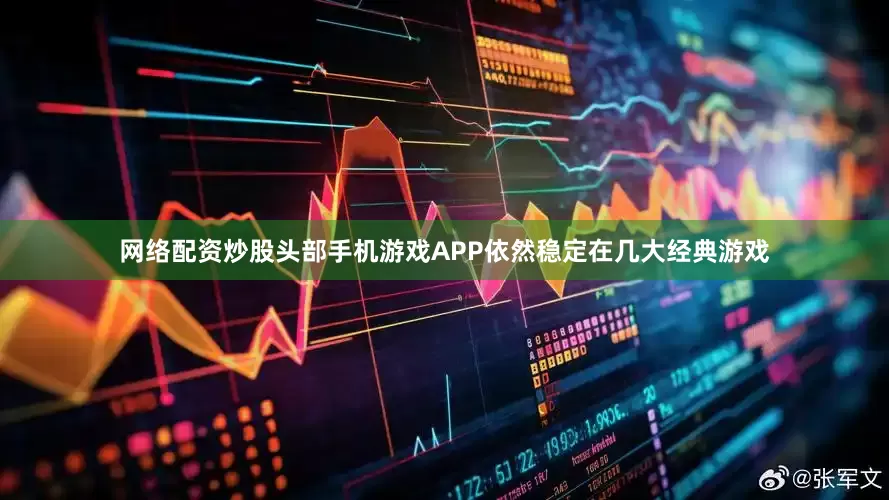 网络配资炒股头部手机游戏APP依然稳定在几大经典游戏
