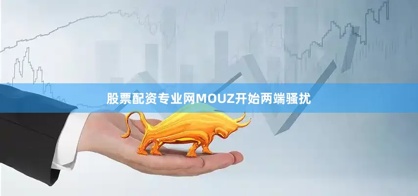 股票配资专业网MOUZ开始两端骚扰