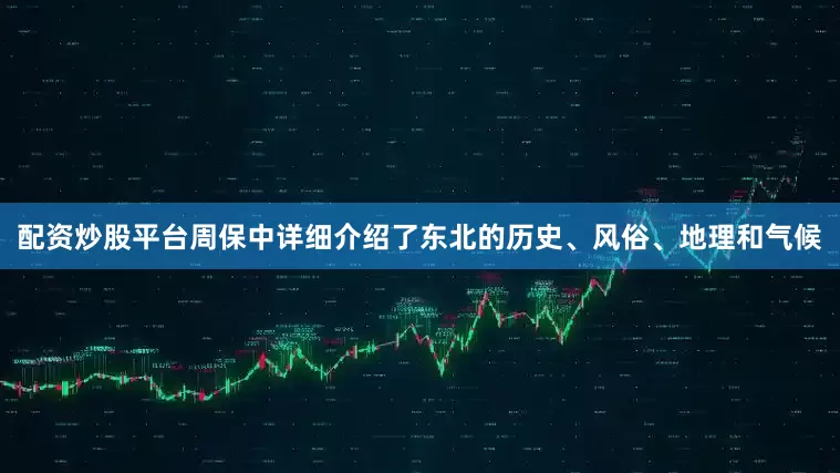 配资炒股平台周保中详细介绍了东北的历史、风俗、地理和气候