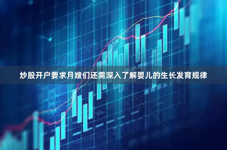 炒股开户要求月嫂们还需深入了解婴儿的生长发育规律