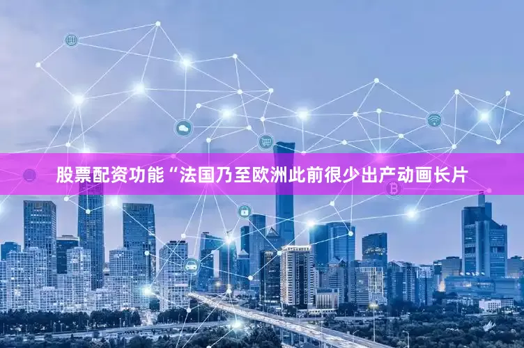 股票配资功能“法国乃至欧洲此前很少出产动画长片