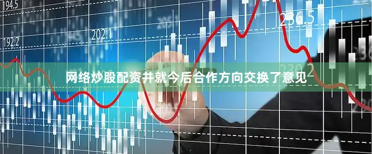 网络炒股配资并就今后合作方向交换了意见
