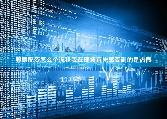 股票配资怎么个流程我在现场首先感受到的是热烈