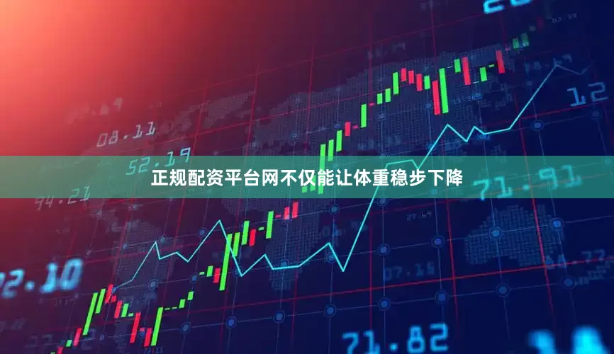 正规配资平台网不仅能让体重稳步下降