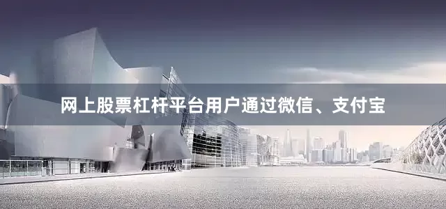 网上股票杠杆平台用户通过微信、支付宝