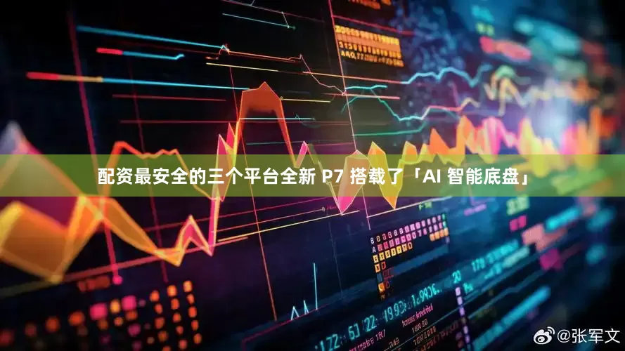 配资最安全的三个平台全新 P7 搭载了「AI 智能底盘」
