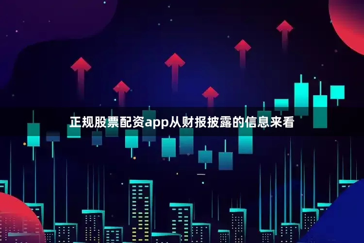 正规股票配资app　　从财报披露的信息来看
