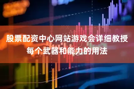 股票配资中心网站游戏会详细教授每个武器和能力的用法